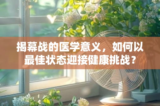 揭幕战的医学意义，如何以最佳状态迎接健康挑战？