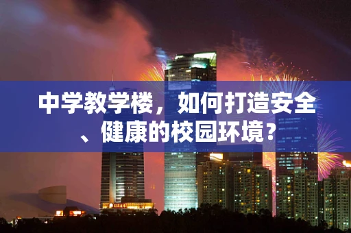 中学教学楼，如何打造安全、健康的校园环境？