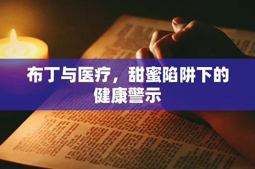 布丁与医疗，甜蜜陷阱下的健康警示