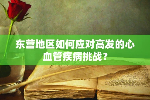 东营地区如何应对高发的心血管疾病挑战？