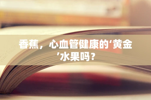 香蕉，心血管健康的‘黄金’水果吗？