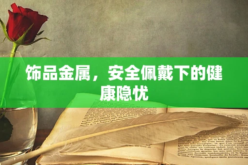 饰品金属，安全佩戴下的健康隐忧