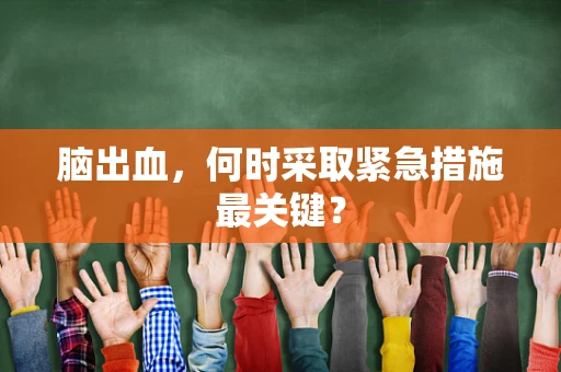 脑出血，何时采取紧急措施最关键？
