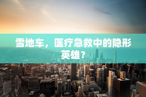 雪地车，医疗急救中的隐形英雄？