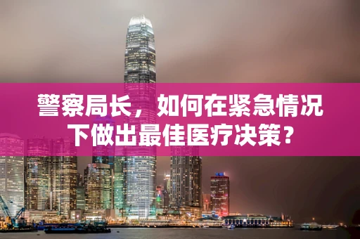 警察局长，如何在紧急情况下做出最佳医疗决策？