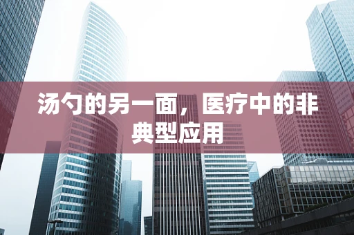 汤勺的另一面，医疗中的非典型应用