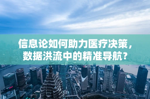 信息论如何助力医疗决策，数据洪流中的精准导航？