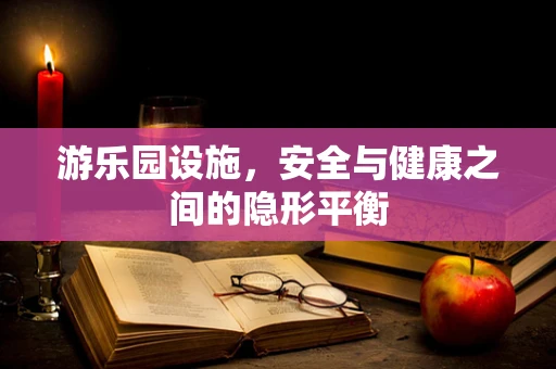 游乐园设施，安全与健康之间的隐形平衡