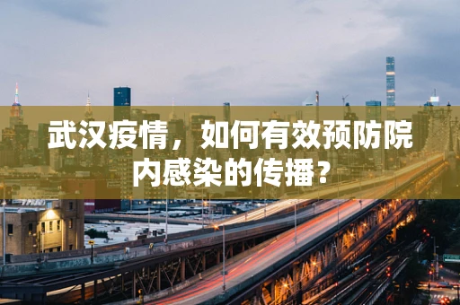 武汉疫情，如何有效预防院内感染的传播？