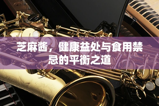 芝麻酱，健康益处与食用禁忌的平衡之道
