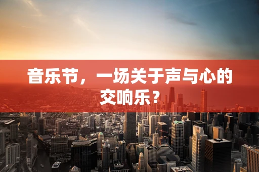 音乐节，一场关于声与心的交响乐？