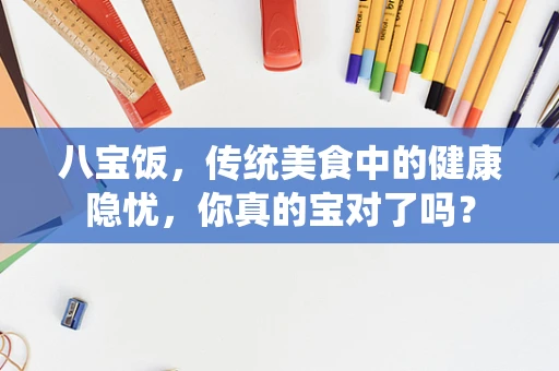 八宝饭，传统美食中的健康隐忧，你真的宝对了吗？