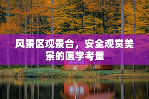 风景区观景台，安全观赏美景的医学考量