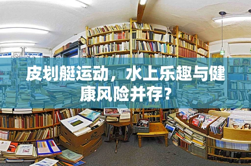 皮划艇运动，水上乐趣与健康风险并存？