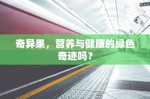 奇异果，营养与健康的绿色奇迹吗？
