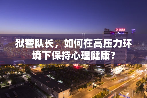 狱警队长，如何在高压力环境下保持心理健康？