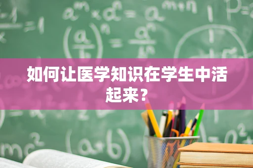如何让医学知识在学生中活起来？