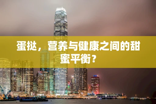 蛋挞，营养与健康之间的甜蜜平衡？