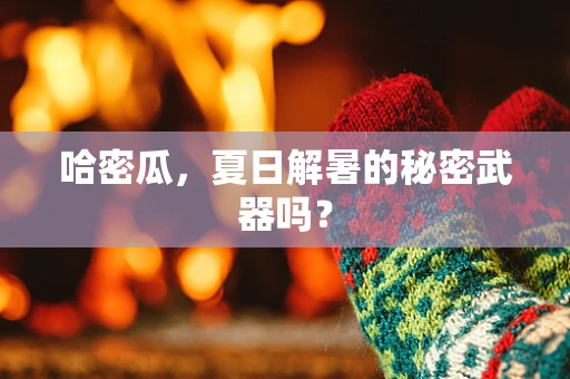 哈密瓜，夏日解暑的秘密武器吗？