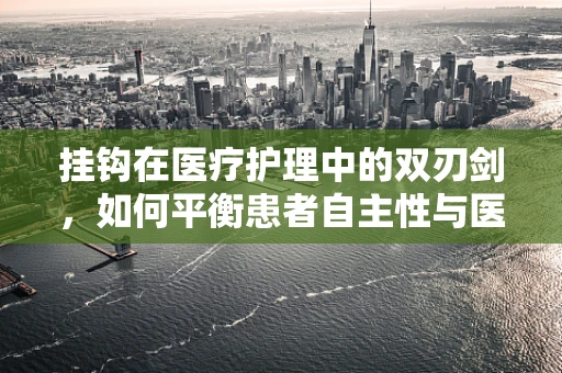 挂钩在医疗护理中的双刃剑，如何平衡患者自主性与医疗需求？