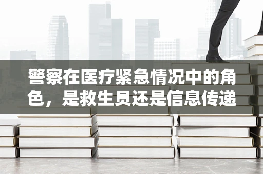 警察在医疗紧急情况中的角色，是救生员还是信息传递者？