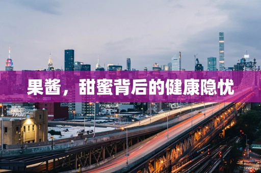 果酱，甜蜜背后的健康隐忧