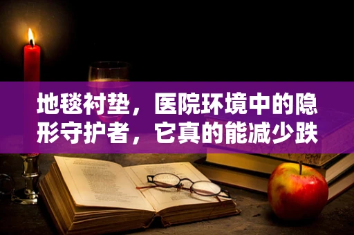 地毯衬垫，医院环境中的隐形守护者，它真的能减少跌倒风险吗？