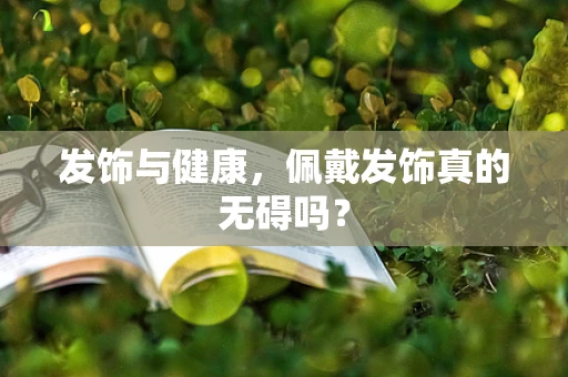 发饰与健康，佩戴发饰真的无碍吗？