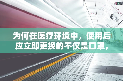 为何在医疗环境中，使用后应立即更换的不仅是口罩，还有那不起眼的毛巾？