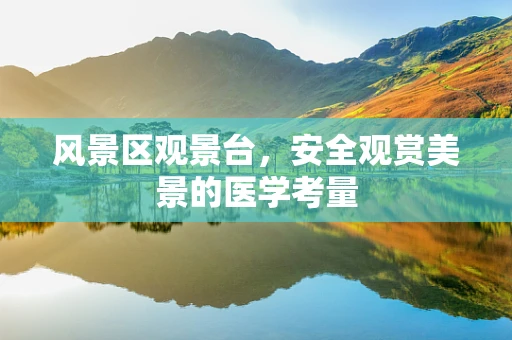 风景区观景台，安全观赏美景的医学考量
