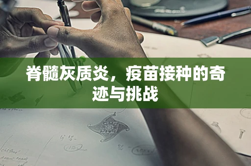 脊髓灰质炎，疫苗接种的奇迹与挑战
