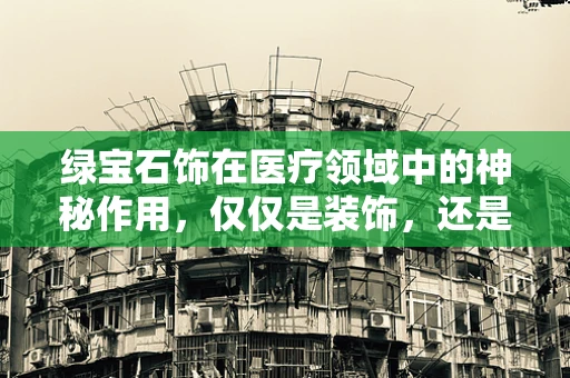 绿宝石饰在医疗领域中的神秘作用，仅仅是装饰，还是另有玄机？