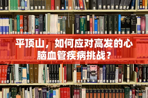 平顶山，如何应对高发的心脑血管疾病挑战？