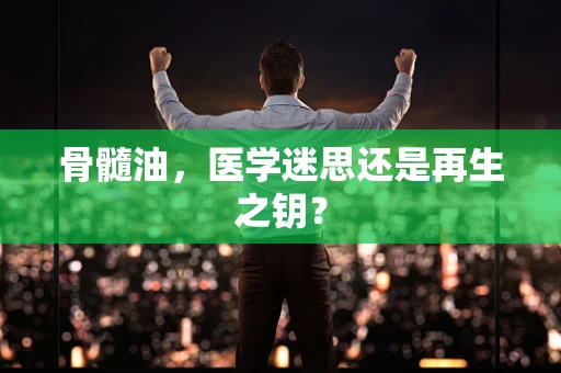 骨髓油，医学迷思还是再生之钥？