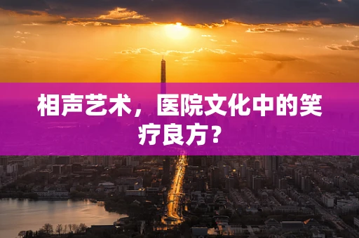 相声艺术，医院文化中的笑疗良方？