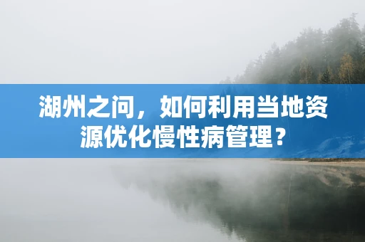 湖州之问，如何利用当地资源优化慢性病管理？