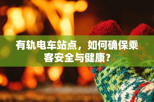 有轨电车站点，如何确保乘客安全与健康？