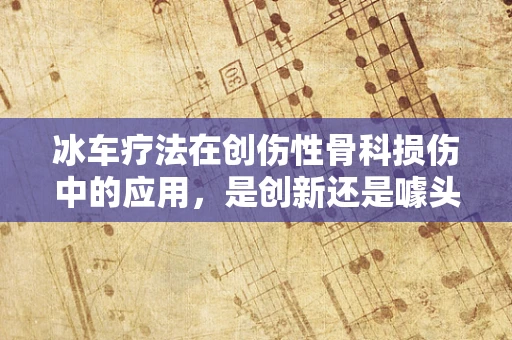冰车疗法在创伤性骨科损伤中的应用，是创新还是噱头？