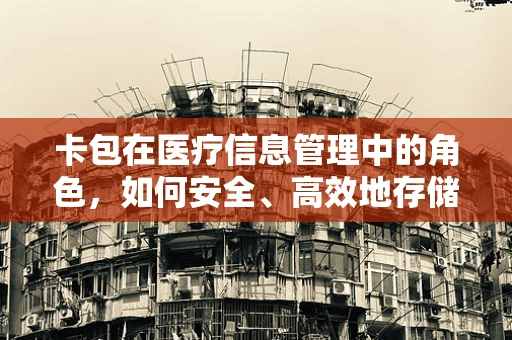 卡包在医疗信息管理中的角色，如何安全、高效地存储与分享患者信息？