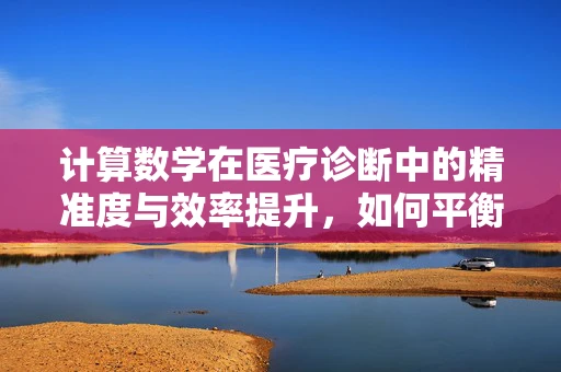 计算数学在医疗诊断中的精准度与效率提升，如何平衡？