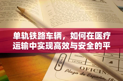 单轨铁路车辆，如何在医疗运输中实现高效与安全的平衡？