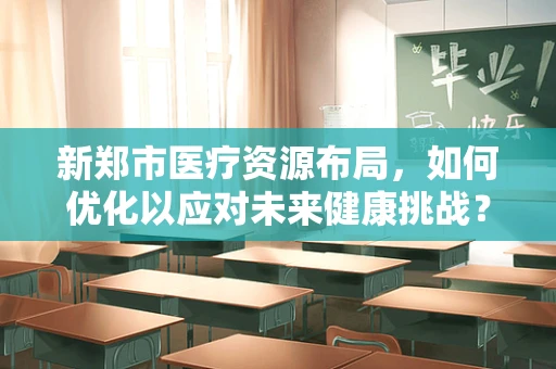 新郑市医疗资源布局，如何优化以应对未来健康挑战？