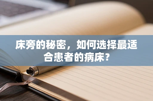 床旁的秘密，如何选择最适合患者的病床？