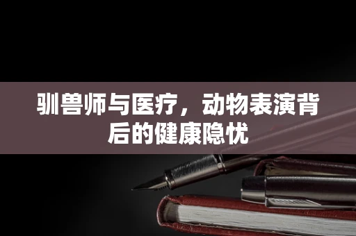 驯兽师与医疗，动物表演背后的健康隐忧