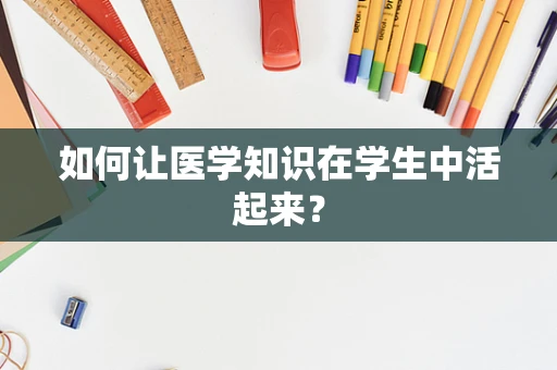 如何让医学知识在学生中活起来？