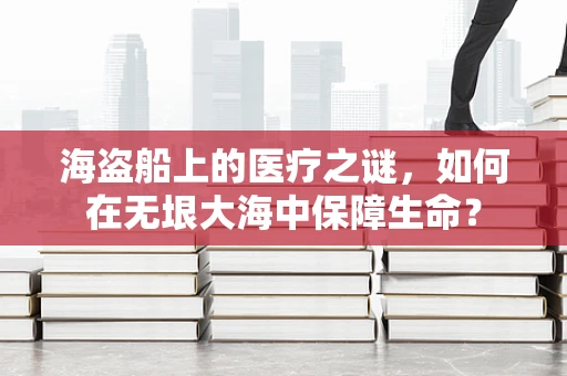 海盗船上的医疗之谜，如何在无垠大海中保障生命？