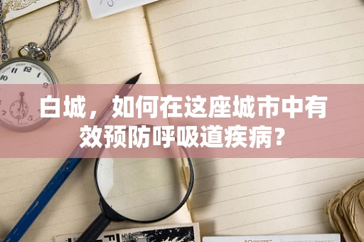 白城，如何在这座城市中有效预防呼吸道疾病？