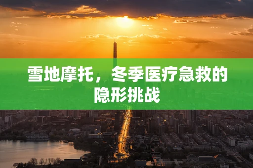 雪地摩托，冬季医疗急救的隐形挑战