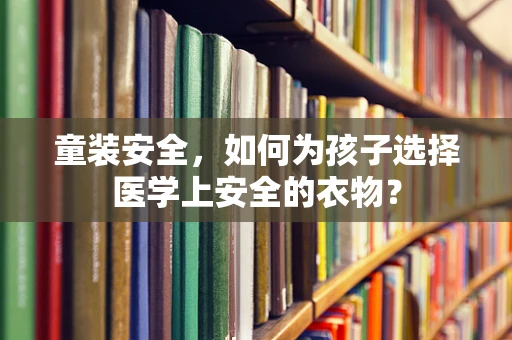 童装安全，如何为孩子选择医学上安全的衣物？
