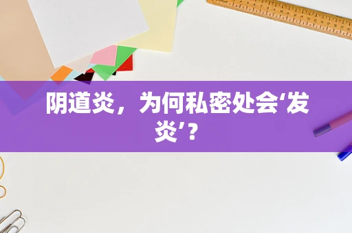 阴道炎，为何私密处会‘发炎’？